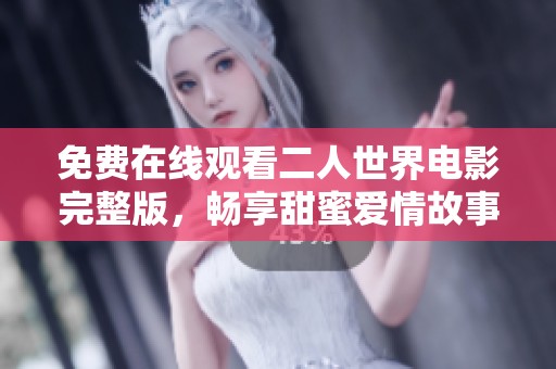 免费在线观看二人世界电影完整版，畅享甜蜜爱情故事