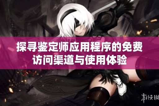 探寻鉴定师应用程序的免费访问渠道与使用体验