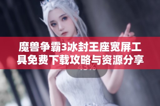 魔兽争霸3冰封王座宽屏工具免费下载攻略与资源分享
