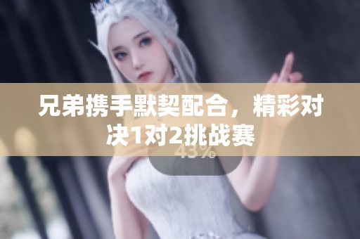 兄弟携手默契配合，精彩对决1对2挑战赛