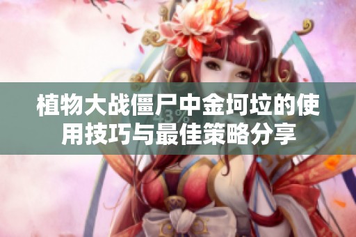 植物大战僵尸中金坷垃的使用技巧与最佳策略分享