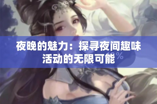 夜晚的魅力：探寻夜间趣味活动的无限可能