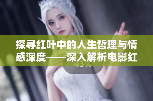 探寻红叶中的人生哲理与情感深度——深入解析电影红叶