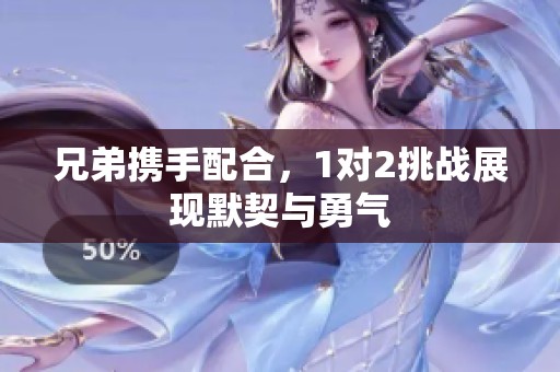 兄弟携手配合，1对2挑战展现默契与勇气