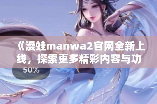 《漫蛙manwa2官网全新上线，探索更多精彩内容与功能》