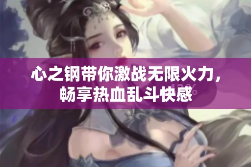 心之钢带你激战无限火力，畅享热血乱斗快感