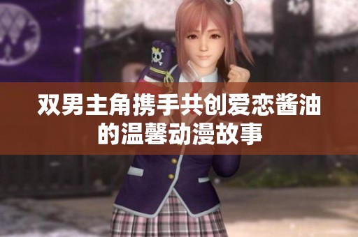 双男主角携手共创爱恋酱油的温馨动漫故事