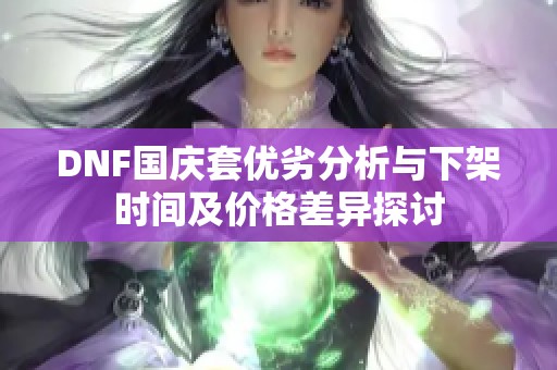 DNF国庆套优劣分析与下架时间及价格差异探讨