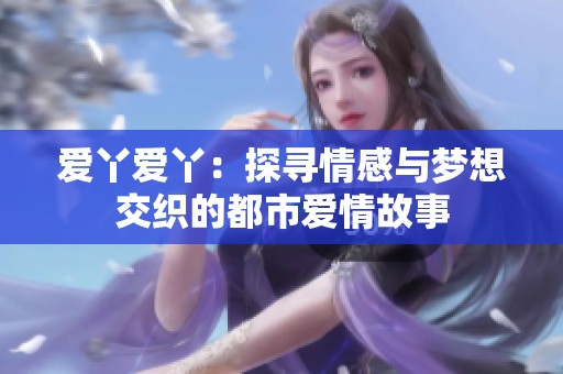爱丫爱丫：探寻情感与梦想交织的都市爱情故事