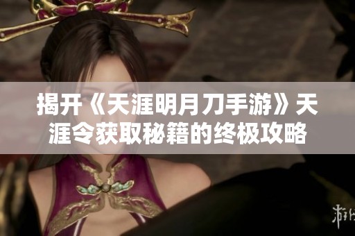 揭开《天涯明月刀手游》天涯令获取秘籍的终极攻略