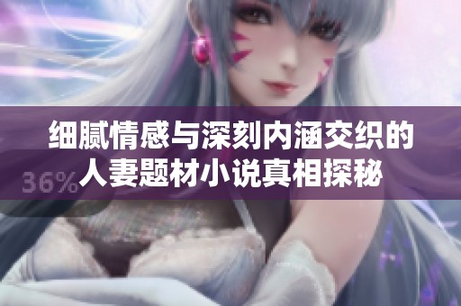 细腻情感与深刻内涵交织的人妻题材小说真相探秘