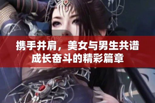 携手并肩，美女与男生共谱成长奋斗的精彩篇章