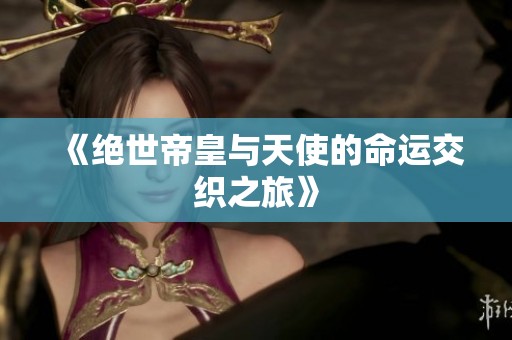 《绝世帝皇与天使的命运交织之旅》