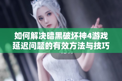 如何解决暗黑破坏神4游戏延迟问题的有效方法与技巧