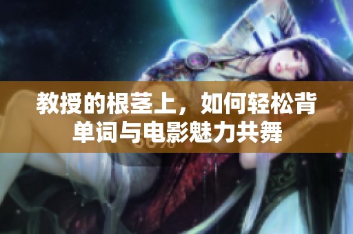教授的根茎上，如何轻松背单词与电影魅力共舞