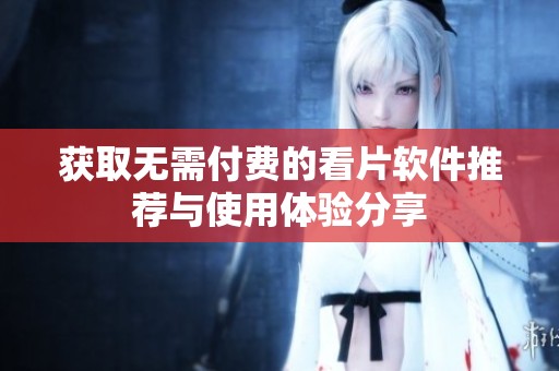 获取无需付费的看片软件推荐与使用体验分享