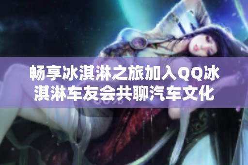 畅享冰淇淋之旅加入QQ冰淇淋车友会共聊汽车文化