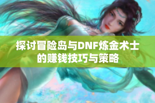 探讨冒险岛与DNF炼金术士的赚钱技巧与策略
