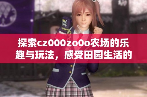 探索cz000zo0o农场的乐趣与玩法，感受田园生活的魅力