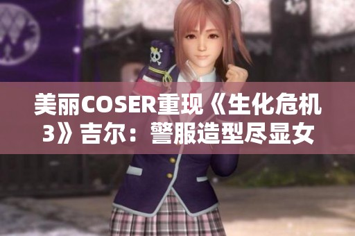 美丽COSER重现《生化危机3》吉尔：警服造型尽显女王风范