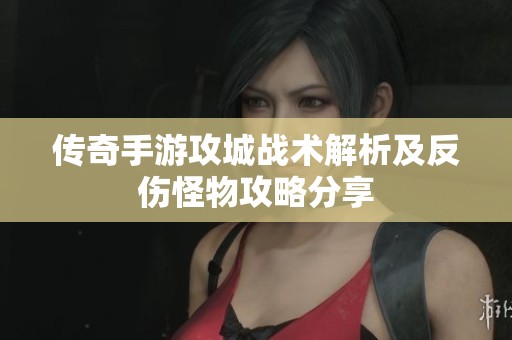 传奇手游攻城战术解析及反伤怪物攻略分享
