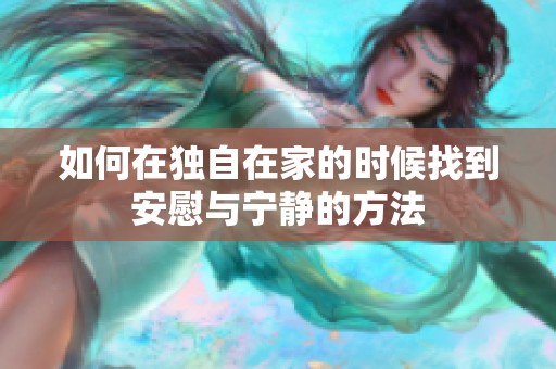 如何在独自在家的时候找到安慰与宁静的方法