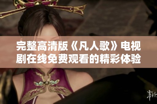 完整高清版《凡人歌》电视剧在线免费观看的精彩体验