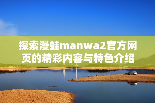 探索漫蛙manwa2官方网页的精彩内容与特色介绍