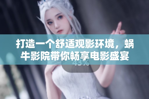 打造一个舒适观影环境，蜗牛影院带你畅享电影盛宴