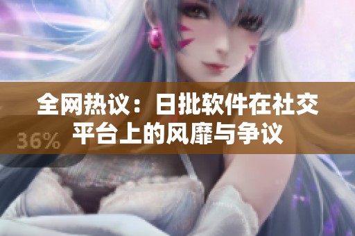 全网热议：日批软件在社交平台上的风靡与争议
