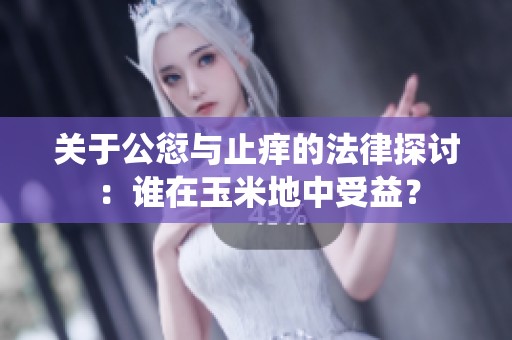 关于公愆与止痒的法律探讨：谁在玉米地中受益？