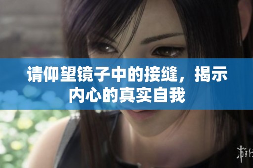 请仰望镜子中的接缝，揭示内心的真实自我