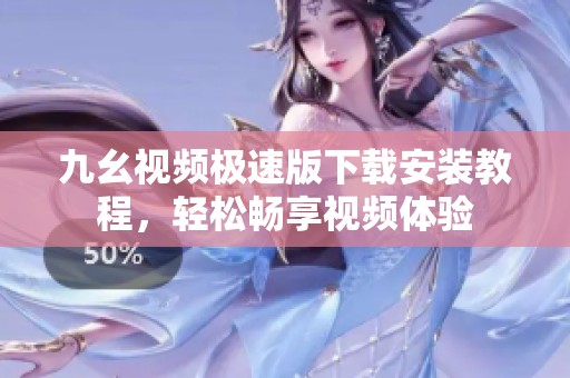 九幺视频极速版下载安装教程，轻松畅享视频体验