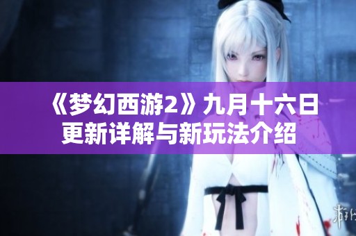 《梦幻西游2》九月十六日更新详解与新玩法介绍