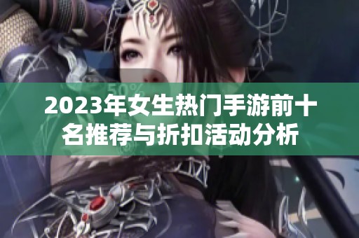 2023年女生热门手游前十名推荐与折扣活动分析