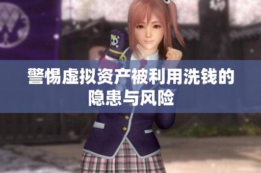 警惕虚拟资产被利用洗钱的隐患与风险
