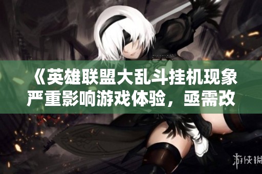 《英雄联盟大乱斗挂机现象严重影响游戏体验，亟需改善环境》