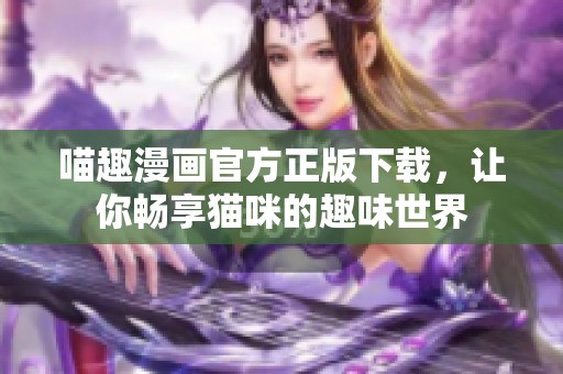 喵趣漫画官方正版下载，让你畅享猫咪的趣味世界