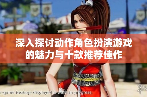 深入探讨动作角色扮演游戏的魅力与十款推荐佳作