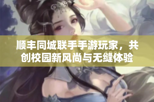 顺丰同城联手手游玩家，共创校园新风尚与无缝体验