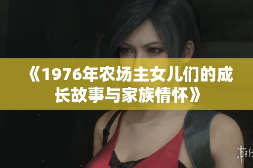 《1976年农场主女儿们的成长故事与家族情怀》