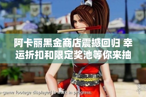 阿卡丽黑金商店震撼回归 幸运折扣和限定奖池等你来抽