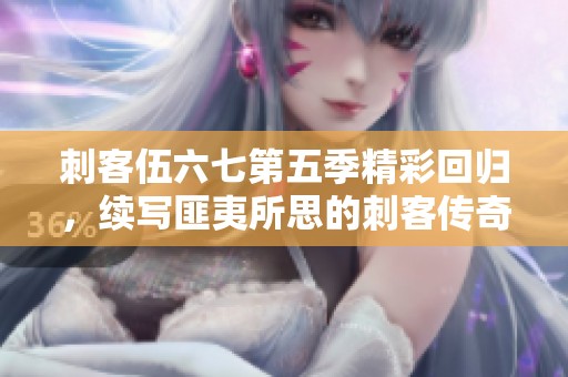 刺客伍六七第五季精彩回归，续写匪夷所思的刺客传奇
