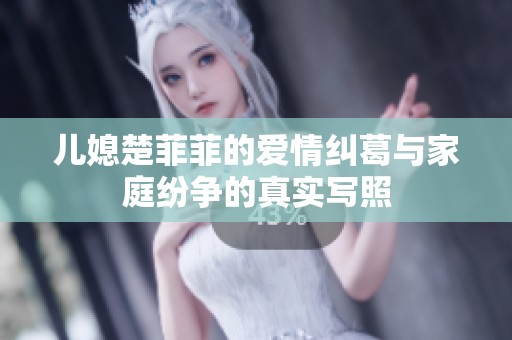 儿媳楚菲菲的爱情纠葛与家庭纷争的真实写照