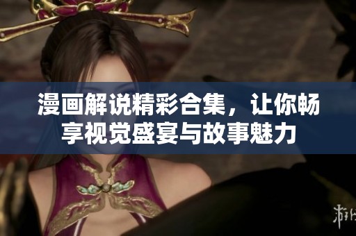 漫画解说精彩合集，让你畅享视觉盛宴与故事魅力
