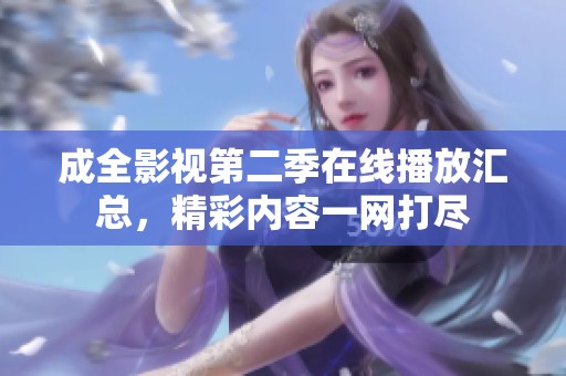 成全影视第二季在线播放汇总，精彩内容一网打尽