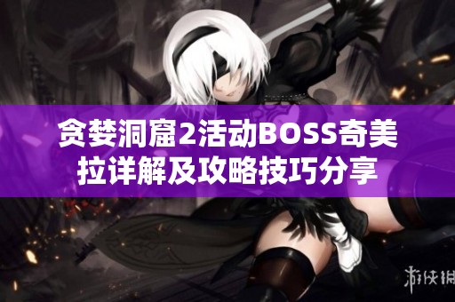 贪婪洞窟2活动BOSS奇美拉详解及攻略技巧分享