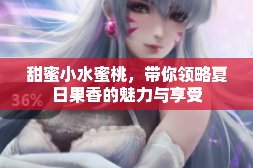 甜蜜小水蜜桃，带你领略夏日果香的魅力与享受