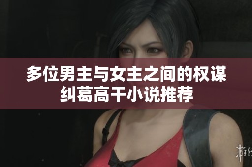 多位男主与女主之间的权谋纠葛高干小说推荐