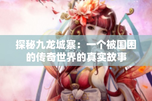 探秘九龙城寨：一个被围困的传奇世界的真实故事